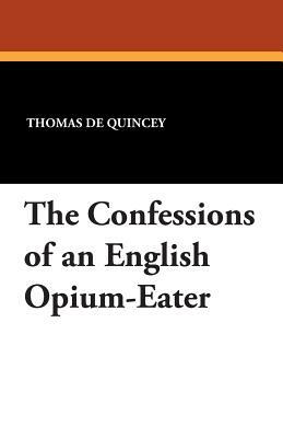 The Confessions of an English Opium-Eater by Thomas De Quincey