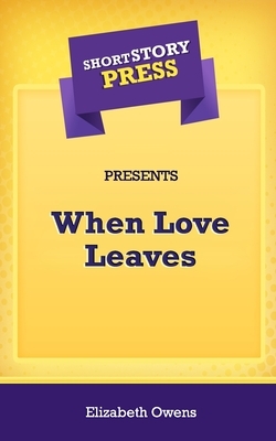 Short Story Press Presents When Love Leaves by Elizabeth Owens