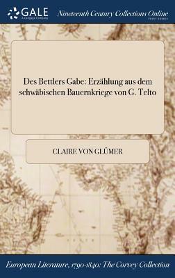 Des Bettlers Gabe: Erzahlung Aus Dem Schwabischen Bauernkriege Von G. Telto by Claire Von Glumer