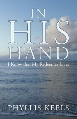 In His Hand: I Know That My Redeemer Lives by Phyllis Keels