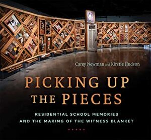 Picking Up the Pieces: Residential School Memories and the Making of the Witness Blanket by Kirstie Hudson, Carey Newman