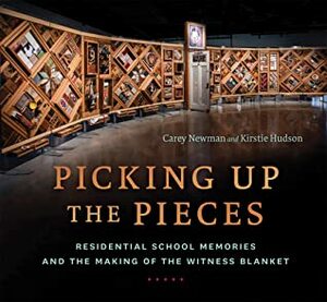 Picking Up the Pieces: Residential School Memories and the Making of the Witness Blanket by Carey Newman, Kirstie Hudson