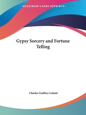 Gypsy Sorcery and Fortune Telling by Charles Godfrey Leland