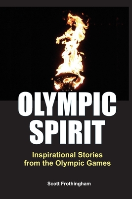 Olympic Spirit - Inspirational Stories from the Olympic Games by Scott Frothingham