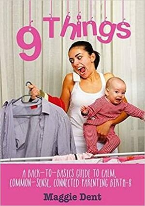 9 Things: A back-to-basics guide to calm, common-sense, connected parenting by Maggie Dent