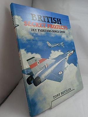 British Secret Projects: Jet Fighters Since 1950 by Tony Buttler