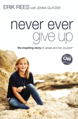 Never Ever Give Up: The Inspiring Story of Jessie and Her JoyJars by Erik Rees