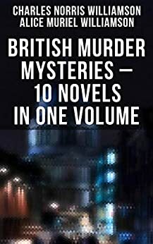 BRITISH MURDER MYSTERIES - 10 Novels in One Volume: House by the Lock, Girl Who Had Nothing, Second Latchkey, Castle of Shadows, The Motor Maid, Guests of Hercules, Brightener and more by A.M. Williamson, C.N. Williamson