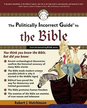 Politically Incorrect Guide to the Bible by Robert J. Hutchinson, Robert J. Hutchinson