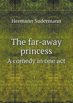 The Far-Away Princess a Comedy in One Act by Sudermann Hermann