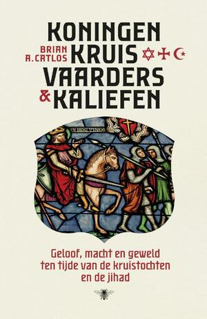 Koningen, kruisvaarders en kaliefen : geloof, macht en geweld ten tijde van de kruistochten en de jihad by Brian Catlos