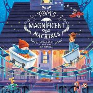 Tom's Magnificent Machines by Linda Sarah, Ben Mantle