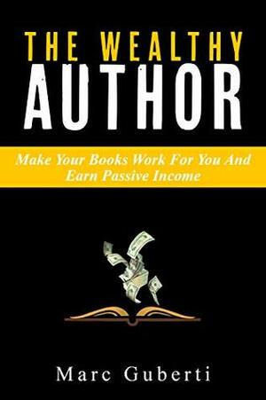 The Wealthy Author: Make Your Books Work For You And Earn Passive Income (Grow Your Influence Series Book 3) by Marc Guberti