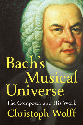 Bach's Musical Universe: The Composer and His Work by Christoph Wolff