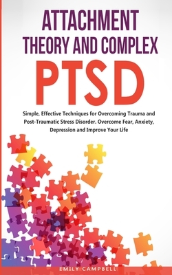 Attachment Theory and Complex Ptsd: Simple, Effective Techniques for Overcoming Trauma and Post-Traumatic Stress Disorder. Overcome Fear, anxiety, dep by Emily Campbell