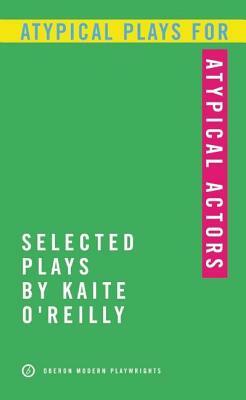 Atypical Plays for Atypical Actors: Selected Plays by Kaite O'Reilly by Kaite O'Reilly