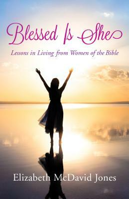 Blessed Is She: Lessons in Living from Women of the Bible by Elizabeth McDavid Jones