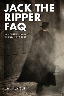Jack the Ripper FAQ: All That's Left to Know about the Infamous Serial Killer by Dave Thompson