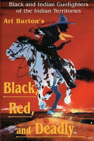 Black, Red and Deadly: Black and Indian Gunfighters of the Indian Territory, 1870-1907 by Arthur T. Burton, Sunbelt Media Inc