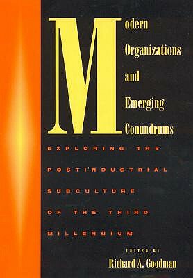 Modern Organizations and Emerging Conundrums: Exploring the Postindustrial Subculture of the Third Millennium by Richard A. Goodman