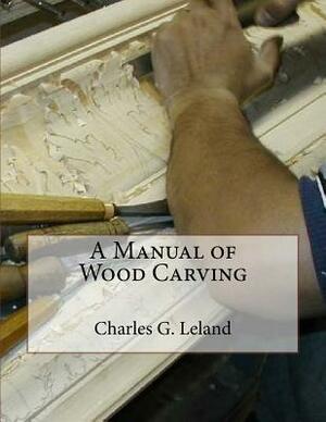 A Manual of Wood Carving by Charles G. Leland