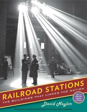 Railroad Stations: The Buildings That Linked the Nation by David Naylor