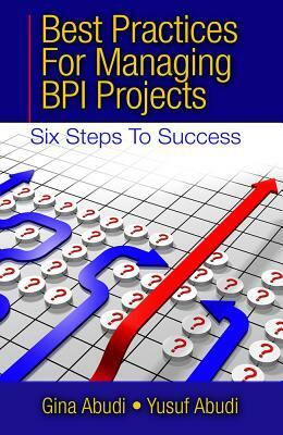 Best Practices for Managing Bpi Projects: Six Steps to Success by Yusuf Abudi, Gina Abudi
