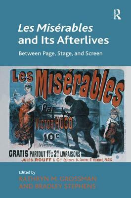 Les Misérables and Its Afterlives: Between Page, Stage, and Screen by Bradley Stephens, Kathryn M. Grossman