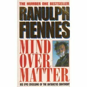 Mind Over Matter: The Epic Crossing of the Antarctic Continent by Ranulph Fiennes