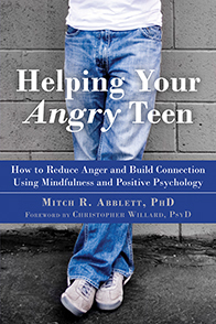 Helping Your Angry Teen: How to Reduce Anger and Build Connection Using Mindfulness and Positive Psychology by Mitch Abblett