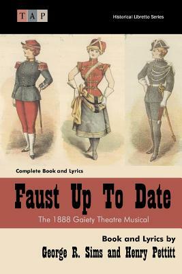 Faust Up Tp Date: The 1888 Gaiety Theatre Musical: Complete Book and Lyrics by Henry Pettitt, George R. Sims