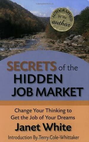 Secrets Of The Hidden Job Market: Change Your Thinking To Get The Job Of Your Dreams by Janet White