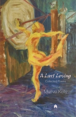 A Last Loving: Collected Poems by Maeve Kelly