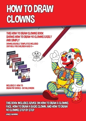 How to Draw Clowns (This How to Draw Clowns Book Shows How to Draw 40 Clowns Easily and Simply): This book includes advice on how to draw a clowns fac by James Manning