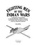 Fighting Men of the Indian Wars: A Biographical Encyclopedia of the Mountain Men, Soldiers, Cowboys, and Pioneers who Took Up Arms During America's Westward Expansion by Bill O'Neal