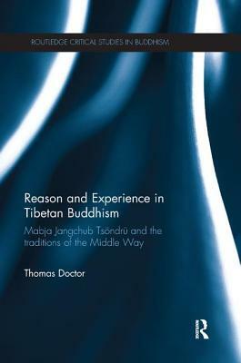 Reason and Experience in Tibetan Buddhism: Mabja Jangchub Tsöndrü and the Traditions of the Middle Way by Thomas Doctor