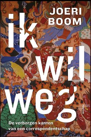 Ik wil weg: De verborgen kanten van een correspondentschap by Joeri Boom