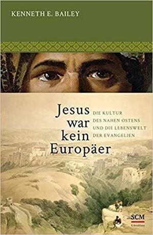 Jesus war kein Europäer: Die Kultur des Nahen Ostens und die Lebenswelt der Evangelien by Kenneth E. Bailey