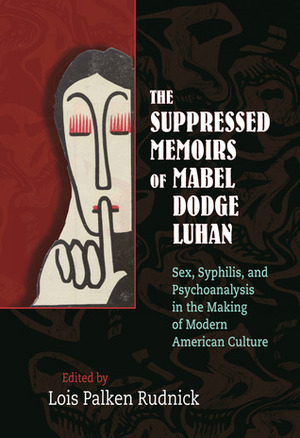 The Suppressed Memoirs of Mabel Dodge Luhan: Sex, Syphilis, and Psychoanalysis in the Making of Modern American Culture by Lois Palken Rudnick