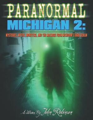 Paranormal Michigan 2: Mysteries, Myths, Monsters, and the Macabre from Michigan's Dark Realm by John W. Robinson