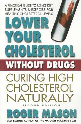 Lower Your Cholesterol Without Drugs, Second Edition: Curing High Cholesterol Naturally by Roger Mason
