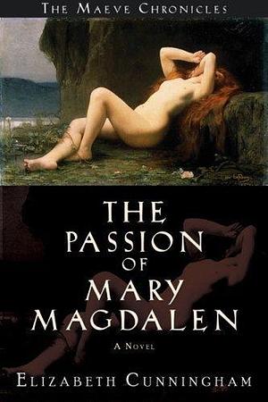 The Passion of Mary Magdalen: A Novel (The Maeve Chronicles) by Elizabeth Cunningham by Elizabeth Cunningham, Elizabeth Cunningham