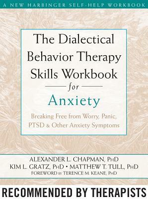 The Dialectical Behavior Therapy Skills Workbook for Anxiety: Breaking Free from Worry, Panic, PTSD, and Other Anxiety Symptoms by Kim L. Gratz, Alexander L. Chapman, Matthew T. Tull