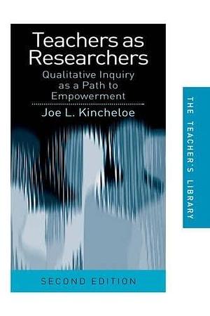 Teachers as Researchers: Qualitative Inquiry as a Path to Empowerment by Joe L. Kincheloe