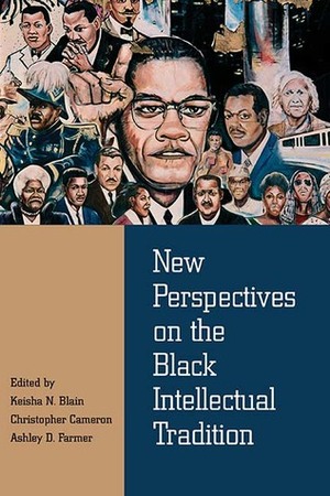 New Perspectives on the Black Intellectual Tradition by Ibram X. Kendi, Reena Goldthree, Guy Mount, Gregory Childs, Russell Rickford, Judith Weisenfeld, LeRhonda Manigault-Bryant, Christopher Cameron, Michael O. West, Brandon R. Byrd, David Weinfeld, Celeste Moore, Ashley D. Farmer, Keisha N. Blain, Robin Kelley, Pero Dagbovie