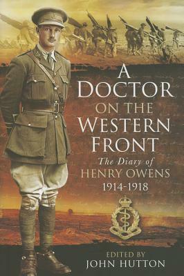 A Doctor on the Western Front: The Diary of Henry Owens 1914-1918 by John Hutton, Henry Owens