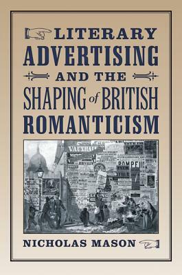 Literary Advertising and the Shaping of British Romanticism by Nicholas Mason