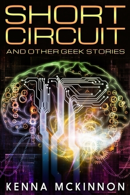 Short Circuit And Other Geek Stories by Kenna McKinnon