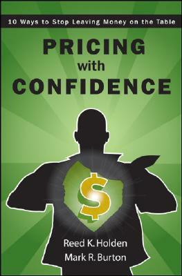 Pricing with Confidence: 10 Ways to Stop Leaving Money on the Table by Reed Holden, Mark Burton