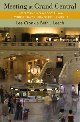 Meeting at Grand Central: Understanding the Social and Evolutionary Roots of Cooperation by Beth L. Leech, Lee Cronk